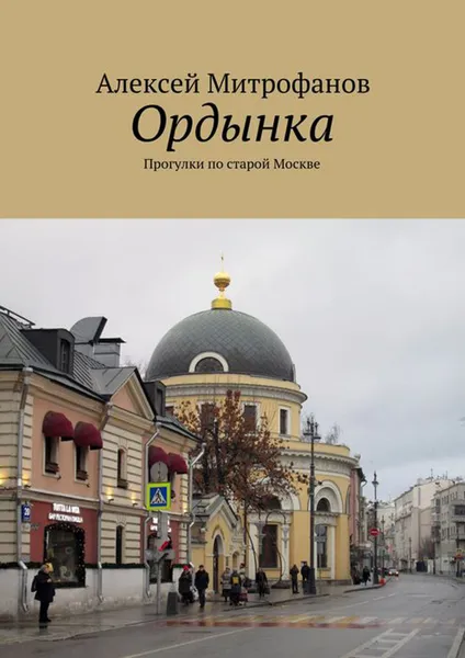 Обложка книги Ордынка. Прогулки по старой Москве, Митрофанов Алексей