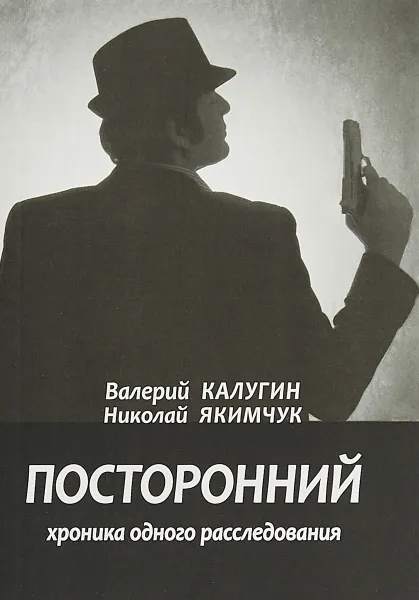 Обложка книги Посторонний. Хроника одного расследования. Экзистенциальная драма, Валерий Калугин,Николай Якимчук