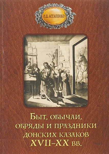 Обложка книги Быт обычаи, обряды и праздники донских казаков XVII-XX вв, Г. Д. Астапенко