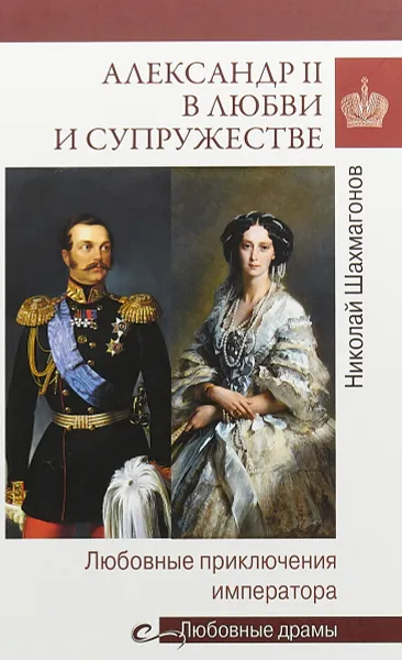 Обложка книги Любовные драмы Александр II в любви и супружестве. Любовные приключения императора, Николай Шахмагонов