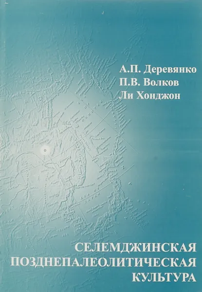 Обложка книги Селемджинская позднепалеолитическая культура, Деревянко А.П., Волков П.В., Ли Хонджон.