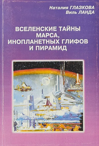 Обложка книги Вселенские тайны Марса, инопланетных глифов и пирамид, Глазкова Н., Ланда В.