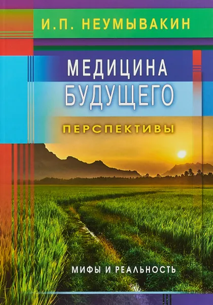 Обложка книги Медицина будущего. Перспективы. Мифы и реальность, И. П. Неумывакин