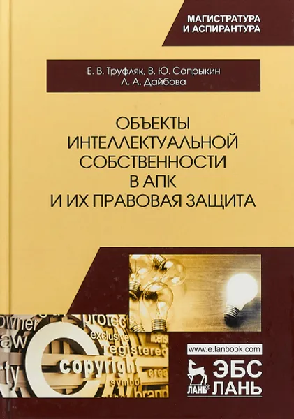 Обложка книги Объекты интеллектуальной собственности в АПК и их правовая защита, Е. В. Труфляк, В. Ю. Сапрыкин, Л. А. Дайбова