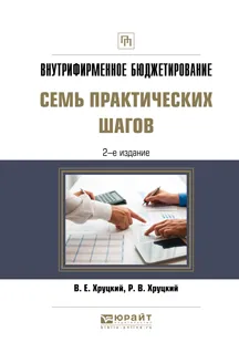 Обложка книги Внутрифирменное бюджетирование. Семь практических шагов. Практическое пособие, В. Е. Хруцкий, Р. В. Хруцкий