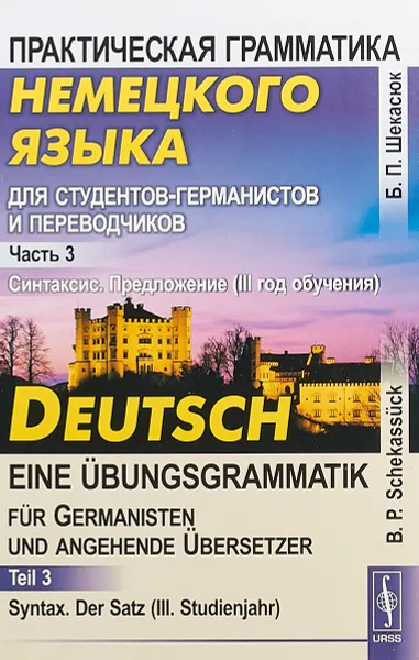 Обложка книги Практическая грамматика немецкого языка. Часть 3. Синтаксис. Предложение (3 год обучения) / Deutsch - eine Ubungsgrammatik fur Germanisten und angehende Ubersetzer: Teil 3: Syntax: Der Satz (III. Studienjahr), Б. П. Шекасюк