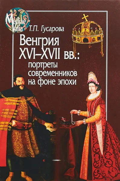 Обложка книги Венгрия XVI-XVII вв. Портреты современников на фоне эпохи, Гусарова Татьяна Павловна