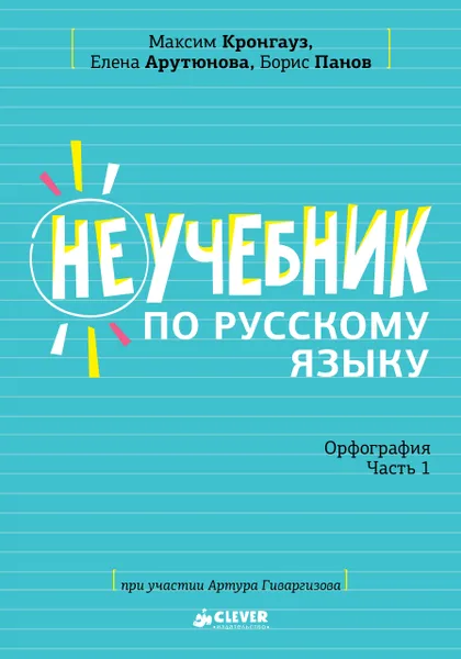 Обложка книги Неучебник по русскому языку. Орфография. Часть 1, Максим Кронгауз, Елена Арутюнова, Борис Панов