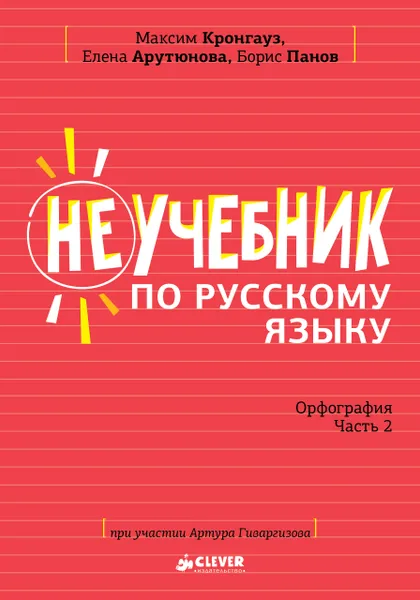 Обложка книги Неучебник по русскому языку. Орфография. Часть 2, Максим Кронгауз, Елена Арутюнова, Борис Панов