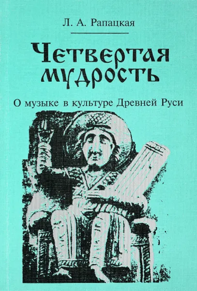 Обложка книги Четвертая мудрость. О музыке в культуре Древней Руси, Л. А. Рапацкая