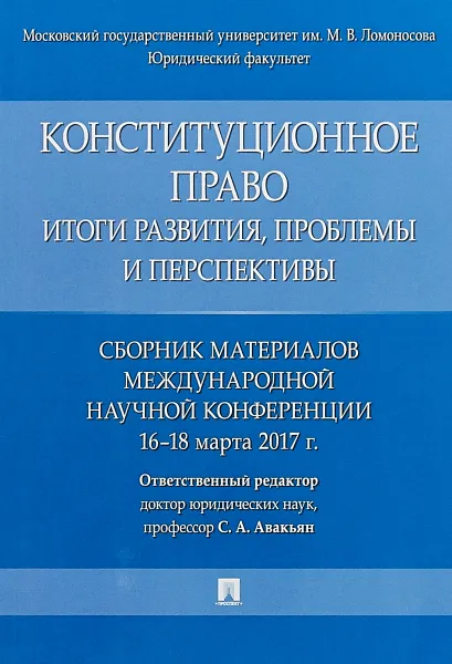 Обложка книги Конституционное право. Итоги развития, проблемы и перспективы. Сборник материалов международной научной конференции. 16-18 марта 2017 года, Сурен Авакьян