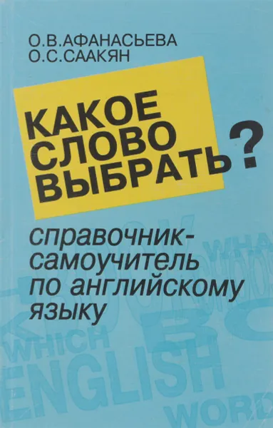 Обложка книги Какое слово выбрать? Справочник-самоучитель по английскому языку, О.В. Афанасьева, О.С. Саакян