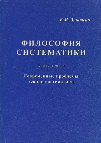 Обложка книги Философия систематики. Книга 3. Современные проблемы теории систематики, В.М. Эпштейн