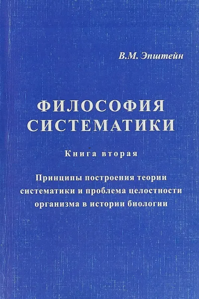 Обложка книги Философия систематики. Книга 2. Принципы построения теории систематики и проблема целостности организма в истории биологии, В.М. Эпштейн