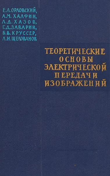 Обложка книги Теоретические основы электрической передачи изображений, Е.Л. Орловский, А.М. Халфин, Л.Д. Хазаров, Г.Д. Заварин, Б.В. Круссер, Л.Н. Щелованов