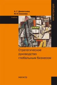 Обложка книги Стратегическое руководство глобальным бизнесом. Учебник, А. Г. Дементьева, М. И. Соколова