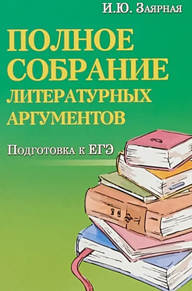 Обложка книги Полное собрание литературных аргументов. Подготовка к ЕГЭ, Заярная Ирина Юрьевна