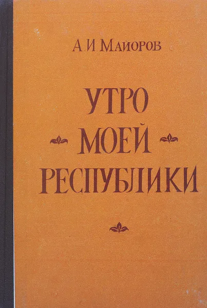 Обложка книги Утро моей республики, А.И. Майоров