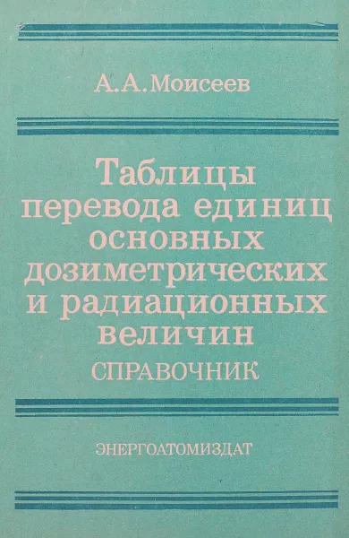 Обложка книги Таблица перевода единиц основных дозиметрических и радиационных величин. Справочник, А.А. Моисеев