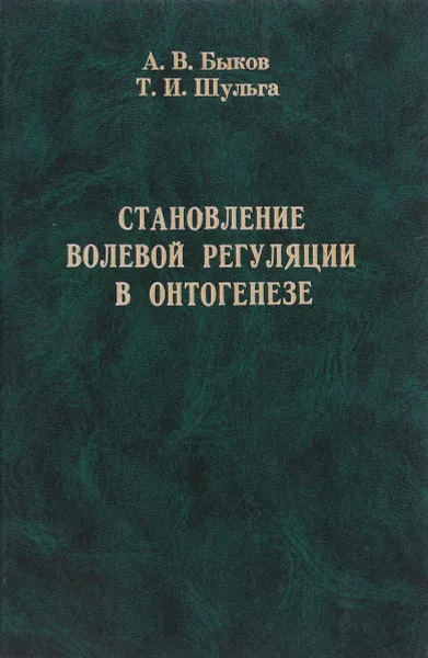 Обложка книги Становление волевой регуляции в онтогенезе, А.В. Быков, Т.И. Шульга