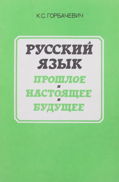 Обложка книги Русский язык. Прошлое. Настоящее. Будущее, К.С. Горбачевич