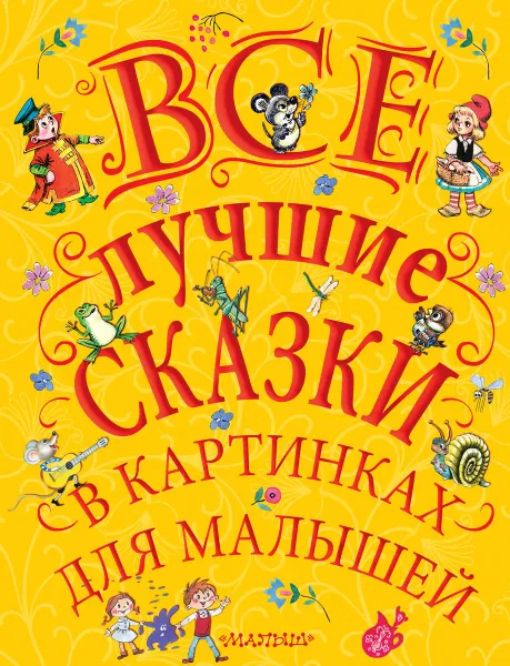 Обложка книги Все лучшие сказки в картинках для малышей, Самуил Маршак,Корней Чуковский,Эдуард Успенский,Григорий Остер,Сергей Михалков