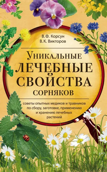 Обложка книги Уникальные лечебные свойства сорняков, В. Ф. Корсун, В. К. Викторов