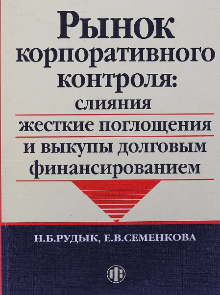 Обложка книги Рынок корпоративного контроля: слияния, жесткие поглощения и выкупы долговым финансированием, Н.Б. Рудык, Е.В. Семенкова