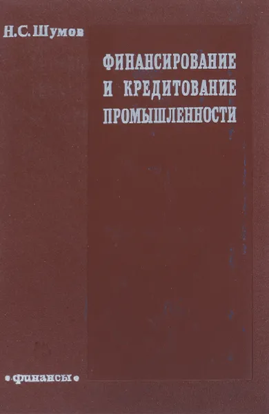 Обложка книги Финансирование и кредитование промышленности, Н.С. Шумов, А.Я. Степанов