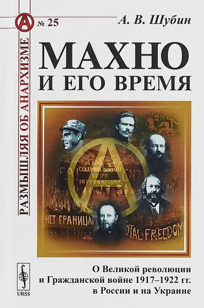 Обложка книги Махно и его время. О Великой революции и Гражданской войне 1917-1922 гг. в России и на Украине. Выпуск №25, А. В. Шубин