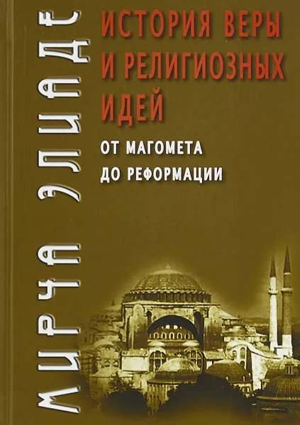 Обложка книги История веры и религиозных идей. От Магомета до Реформации, Мирча Элиаде