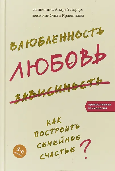 Обложка книги Влюбленность, любовь, зависимость. Как построить семейное счастье, Андрей Лоргус, Ольга Красникова