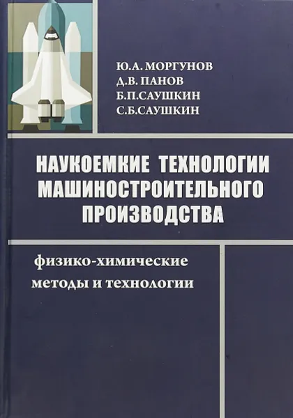 Обложка книги Наукоемкие технологии машиностроительного производства. Физико-химические методы и технологии, Ю. А. Моргунов, Д. В. Панов, Б. П. Саушкин, С. Б. Саушкин