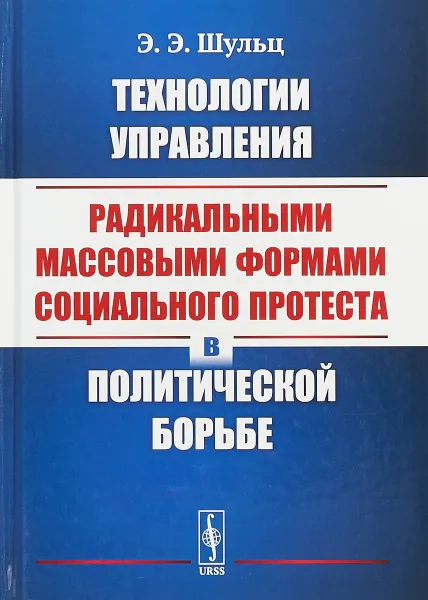 Обложка книги Технологии управления радикальными массовыми формами социального протеста в политической борьбе, Э. Э. Шульц