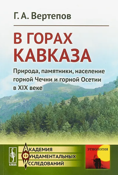 Обложка книги В горах Кавказа. Природа, памятники, население горной Чечни и горной Осетии в XIX веке, Г. А. Вертепов