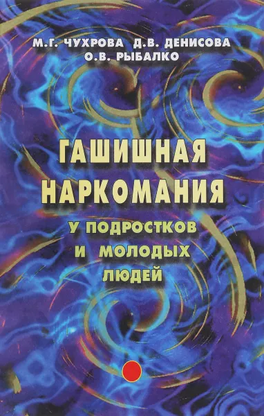 Обложка книги Гашишная наркомания у подростков и молодых людей, М.Г. Чухрова, Д.В. Денисова, О.В. Рыбалко