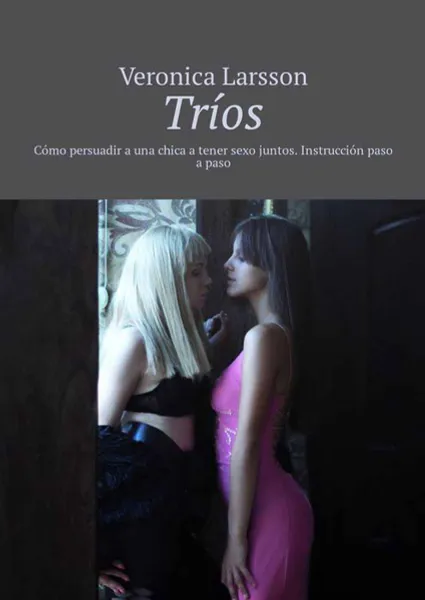 Обложка книги Tríos. Cómo persuadir a una chica a tener sexo juntos. Instrucción paso a paso, Larsson Veronica