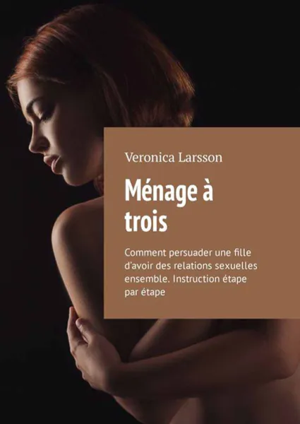 Обложка книги Ménage à trois. Comment persuader une fille d’avoir des relations sexuelles ensemble. Instruction étape par étape, Larsson Veronica