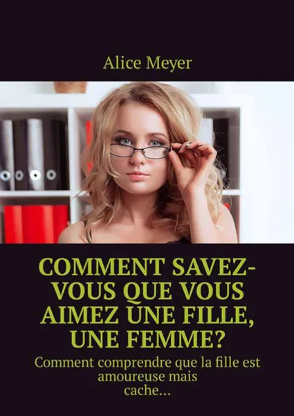 Обложка книги Comment savez-vous que vous aimez une fille, une femme?. Comment comprendre que la fille est amoureuse mais cache…, Meyer Alice