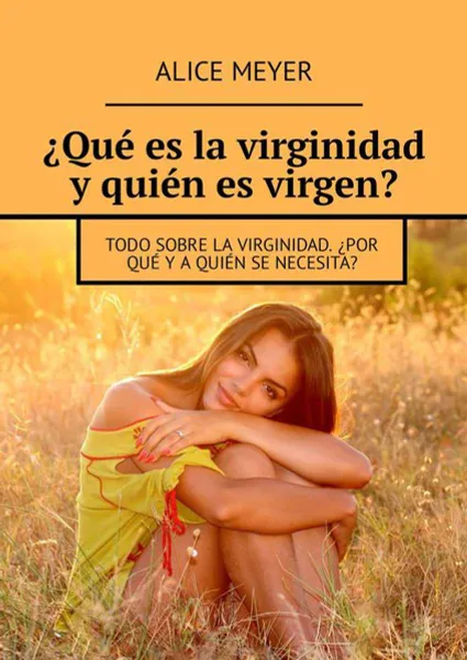 Обложка книги ¿Qué es la virginidad y quién es virgen?. Todo sobre la virginidad. ¿Por qué y a quién se necesita?, Meyer Alice