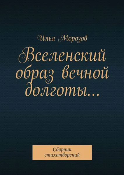 Обложка книги Вселенский образ вечной долготы…. Сборник стихотворений, Морозов Илья