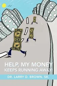 Обложка книги HELP, MY MONEY KEEPS RUNNING AWAY!, Larry D. Brown