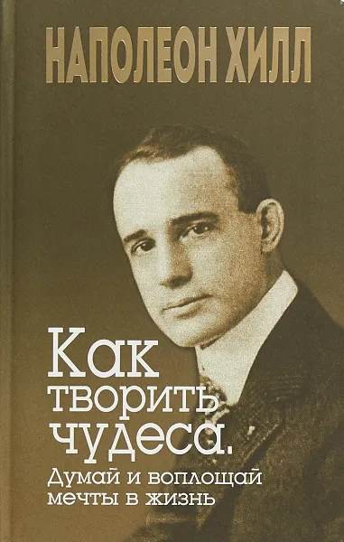 Обложка книги Как творить чудеса. Думай и воплощай мечты в жизнь, Наполеон Хилл