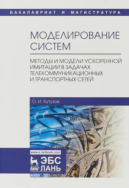 Обложка книги Моделирование систем. Методы и модели ускоренной имитации в задачах телекоммуникационных и транспортных сетей. Учебное пособие, О. И. Кутузов