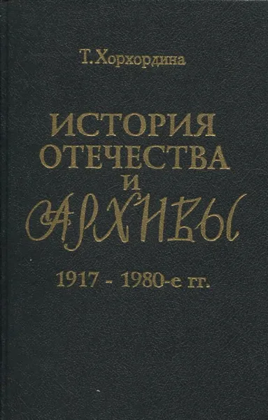 Обложка книги История Отечества и архивы, 1917-1980 гг., Т.И. Хорхордина