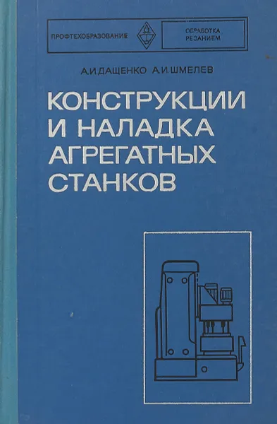 Обложка книги Конструкция и наладка агрегатных станков, А.И.Дащенко, А.И.Шлемев