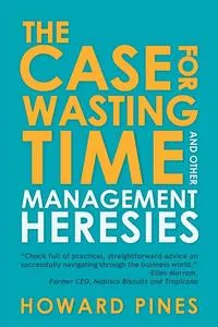 Обложка книги The Case for Wasting Time and Other Management Heresies, Howard Pines