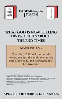 Обложка книги What God is Now Telling His Prophets About the End Times, Apostle Frederick E. Franklin