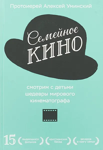 Обложка книги Семейное кино. Смотрим с детьми шедевры мирового кинематографа, Алексей Уминский Протоиерей