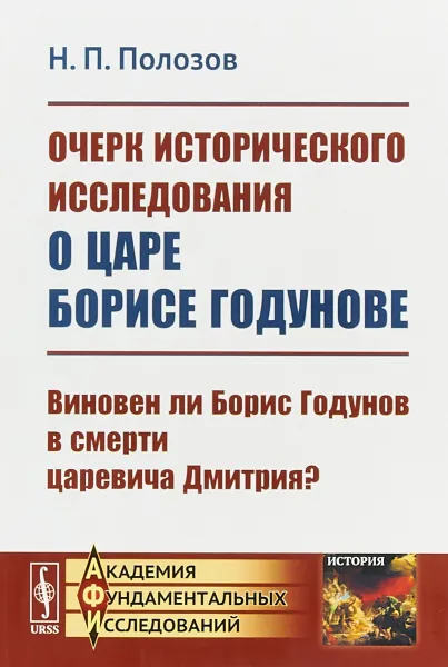 Обложка книги Очерк исторического исследования о царе Борисе Годунове. Виновен ли Борис Годунов в смерти царевича Дмитрия?, Н.П. Полозов